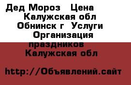 Дед Мороз › Цена ­ 800 - Калужская обл., Обнинск г. Услуги » Организация праздников   . Калужская обл.